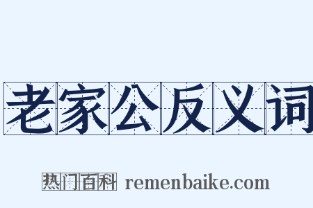 老家公反义词是什么意思的图片